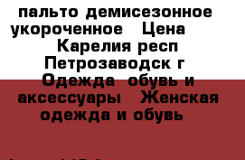 пальто демисезонное, укороченное › Цена ­ 800 - Карелия респ., Петрозаводск г. Одежда, обувь и аксессуары » Женская одежда и обувь   